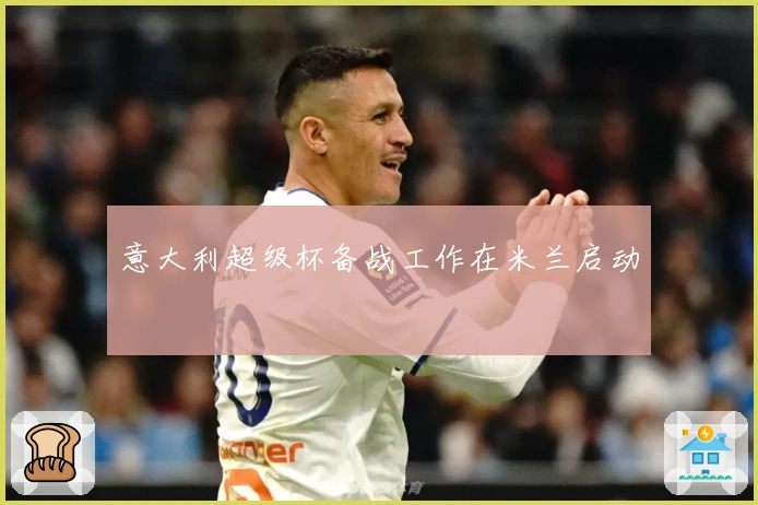 意大利超级杯备战工作在米兰启动
