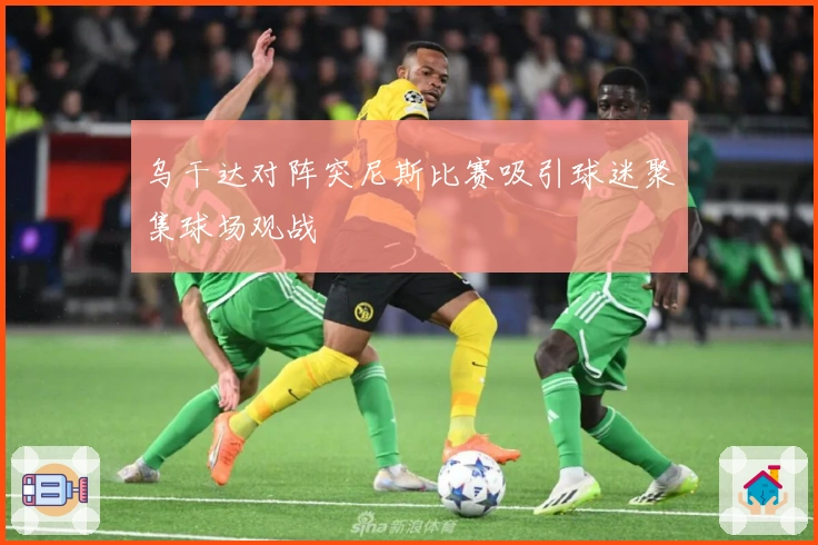 乌干达对阵突尼斯比赛吸引球迷聚集球场观战