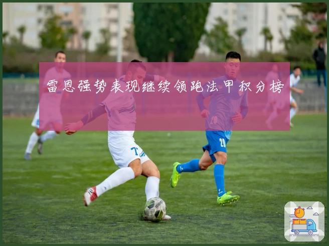 雷恩强势表现继续领跑法甲积分榜