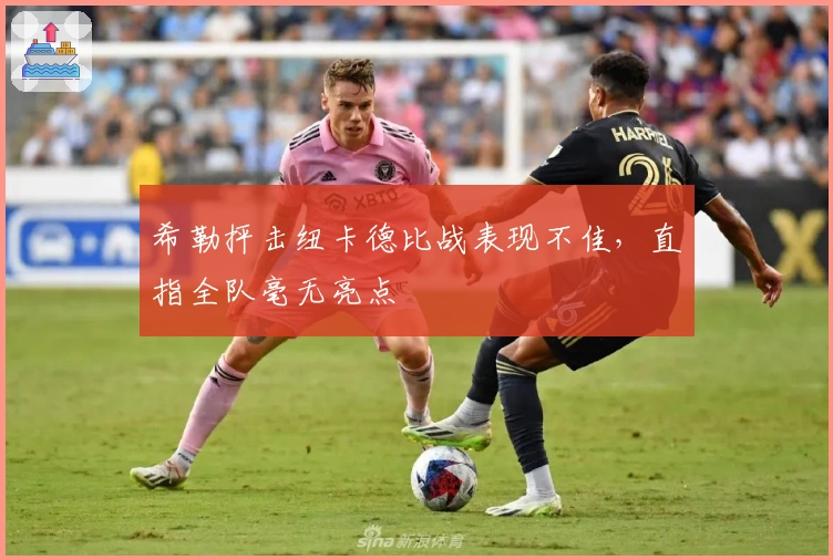 希勒抨击纽卡德比战表现不佳，直指全队毫无亮点