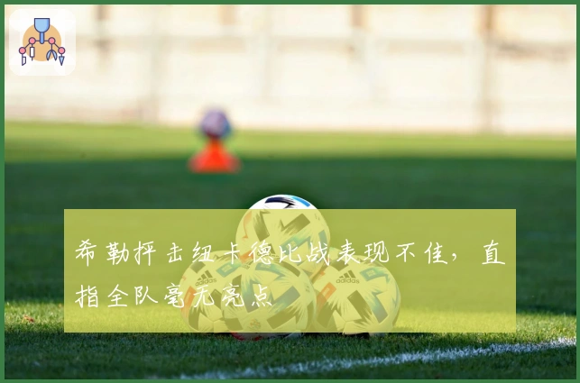 希勒抨击纽卡德比战表现不佳，直指全队毫无亮点