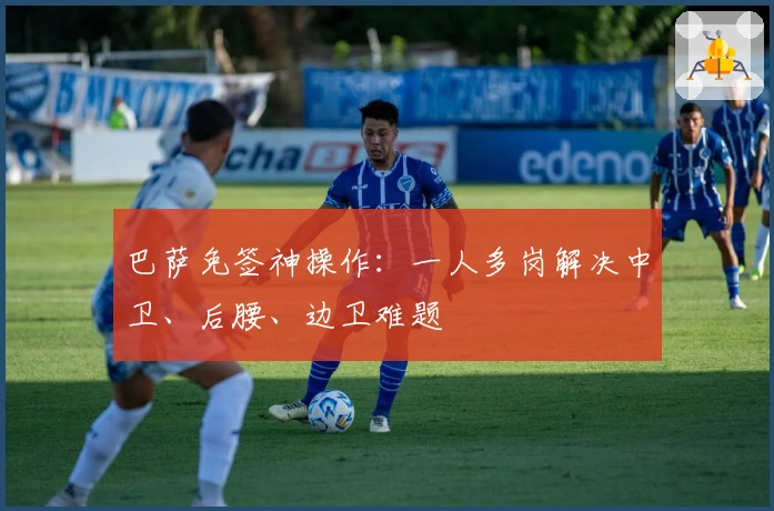 巴萨免签神操作：一人多岗解决中卫、后腰、边卫难题