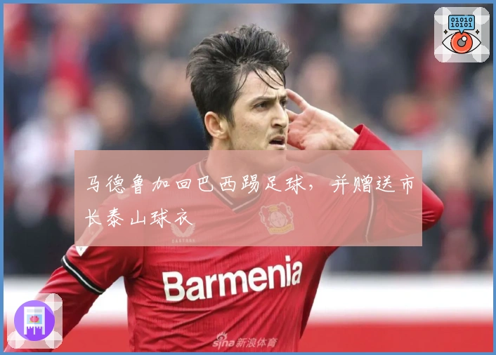 马德鲁加回巴西踢足球，并赠送市长泰山球衣