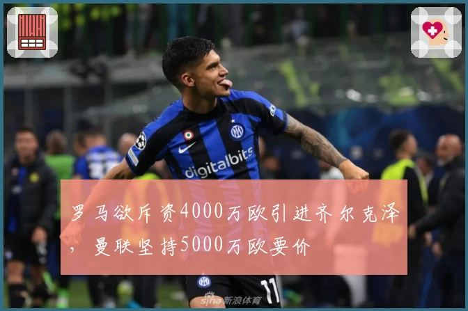 罗马欲斥资4000万欧引进齐尔克泽，曼联坚持5000万欧要价