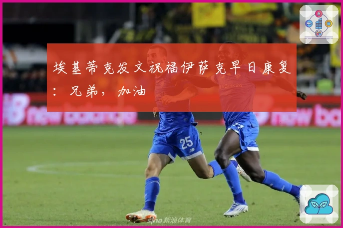 埃基蒂克发文祝福伊萨克早日康复：兄弟，加油