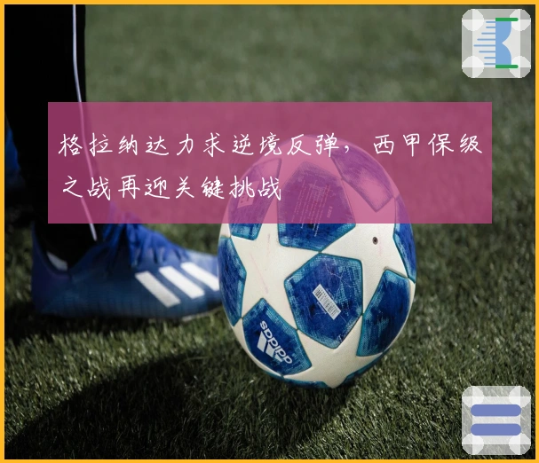 格拉纳达力求逆境反弹，西甲保级之战再迎关键挑战