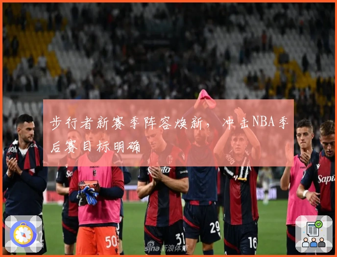 步行者新赛季阵容焕新，冲击NBA季后赛目标明确