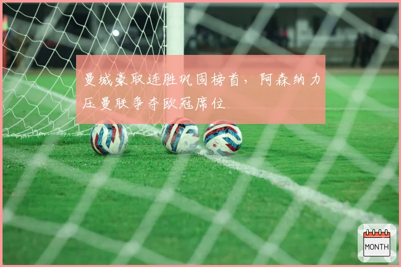 曼城豪取连胜巩固榜首，阿森纳力压曼联争夺欧冠席位