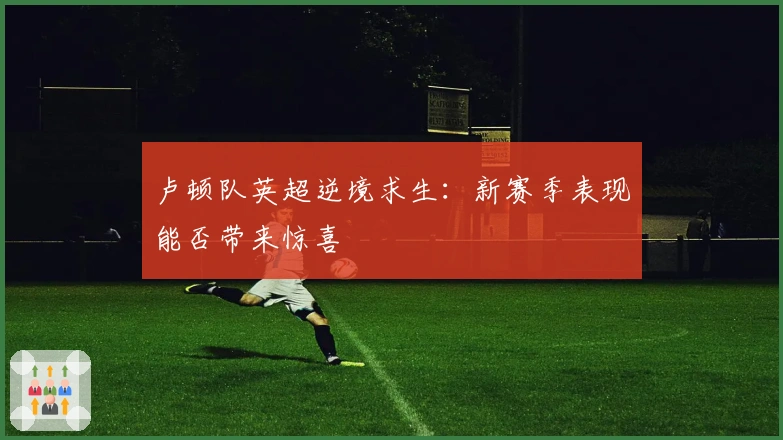 卢顿队英超逆境求生：新赛季表现能否带来惊喜