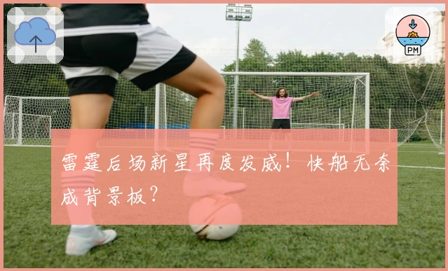 雷霆后场新星再度发威！快船无奈成背景板？