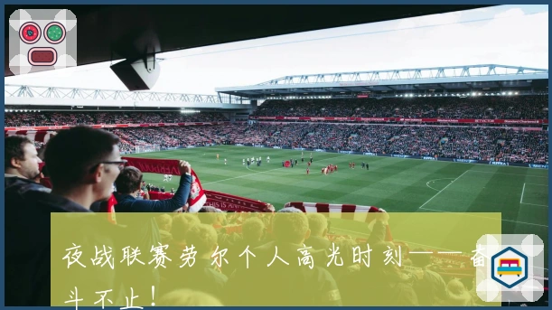 夜战联赛劳尔个人高光时刻——奋斗不止！