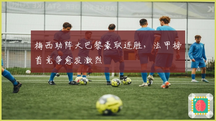 梅西助阵大巴黎豪取连胜，法甲榜首竞争愈发激烈