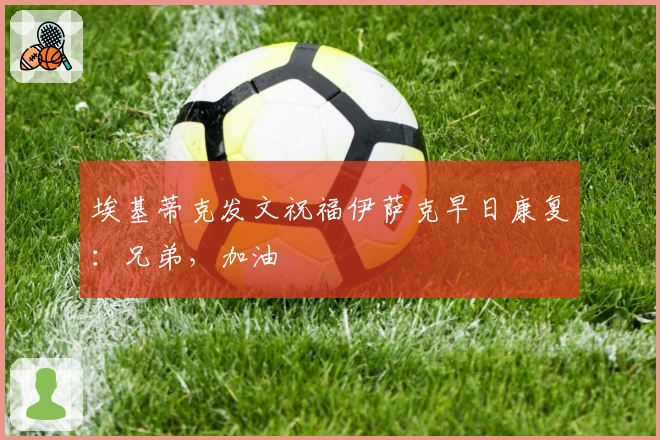 埃基蒂克发文祝福伊萨克早日康复：兄弟，加油